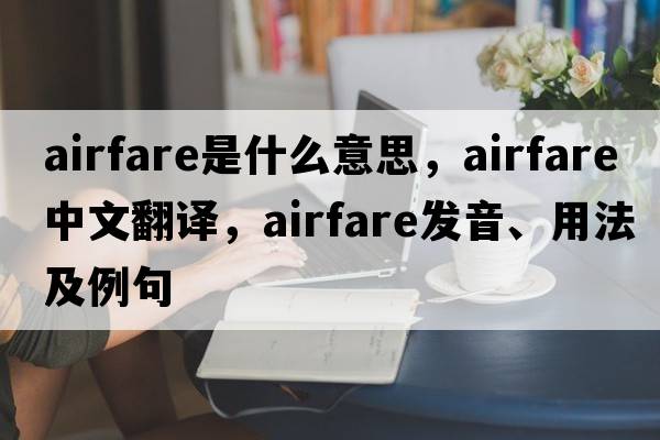 airfare是什么意思，airfare中文翻譯，airfare發(fā)音、用法及例句