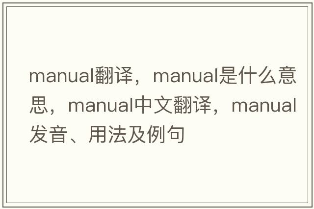 Manual翻譯，manual是什么意思，manual中文翻譯，manual發(fā)音、用法及例句