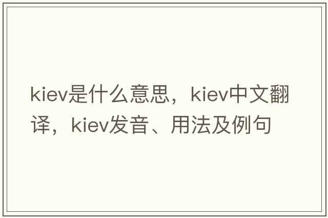 kiev是什么意思，kiev中文翻譯，kiev發(fā)音、用法及例句