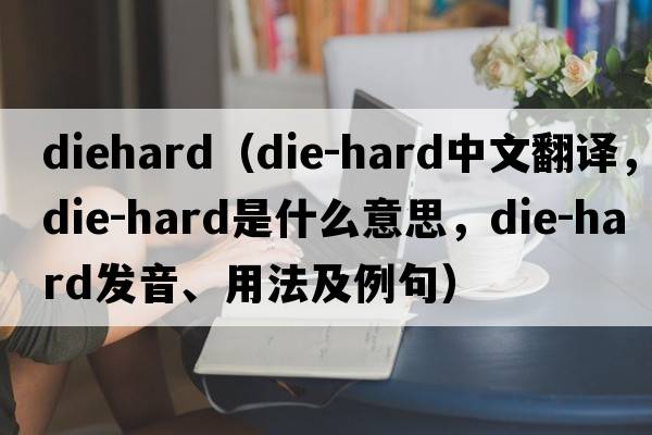 diehard（die-hard中文翻譯，die-hard是什么意思，die-hard發(fā)音、用法及例句）