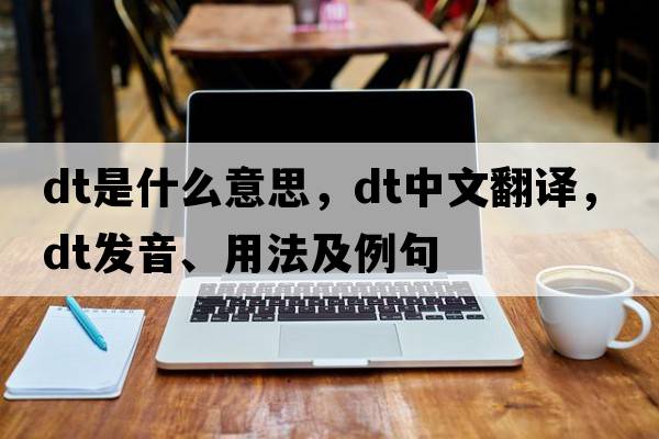 dT是什么意思，dT中文翻譯，dT發(fā)音、用法及例句