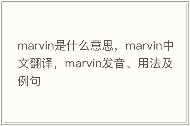 marvin是什么意思，marvin中文翻譯，marvin發(fā)音、用法及例句