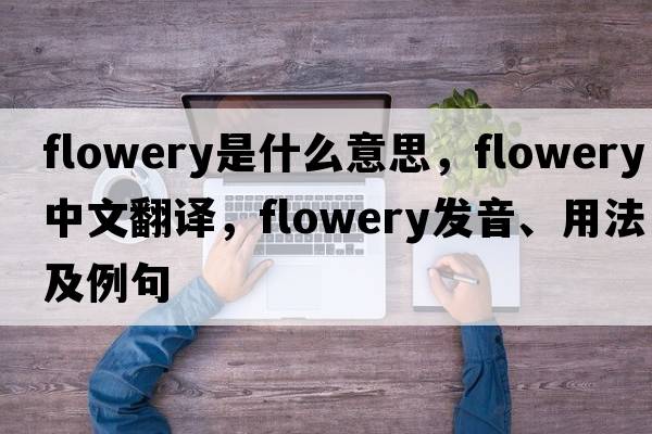 flowery是什么意思，flowery中文翻譯，flowery發(fā)音、用法及例句