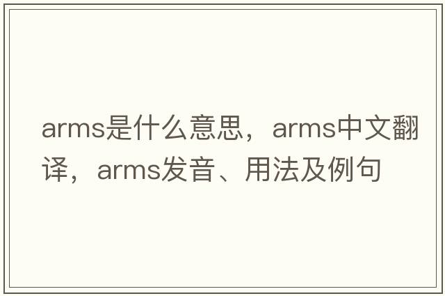 arms是什么意思，arms中文翻譯，arms發(fā)音、用法及例句