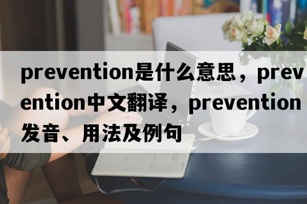 prevention是什么意思，prevention中文翻譯，prevention發(fā)音、用法及例句