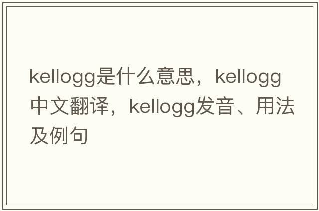 Kellogg是什么意思，Kellogg中文翻譯，Kellogg發(fā)音、用法及例句