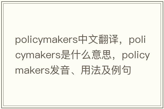 policymakers中文翻譯，policymakers是什么意思，policymakers發(fā)音、用法及例句