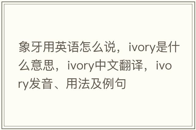 象牙用英語(yǔ)怎么說(shuō)，ivory是什么意思，ivory中文翻譯，ivory發(fā)音、用法及例句