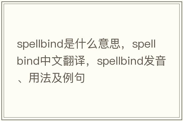 spellbind是什么意思，spellbind中文翻譯，spellbind發(fā)音、用法及例句