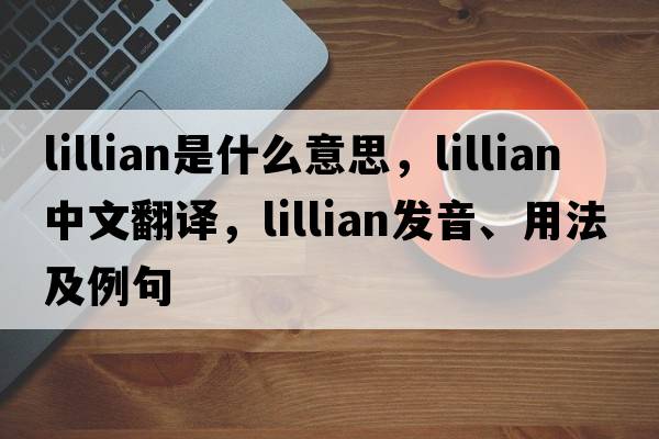 lillian是什么意思，lillian中文翻譯，lillian發(fā)音、用法及例句