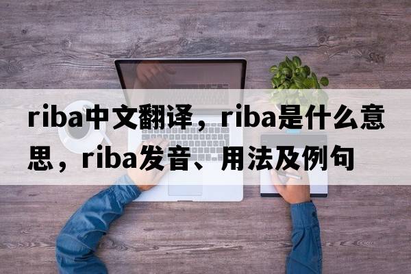 RIBA中文翻譯，RIBA是什么意思，RIBA發(fā)音、用法及例句