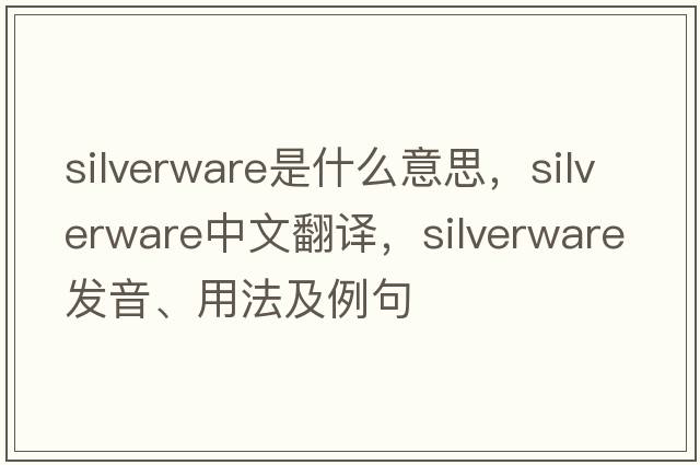 silverware是什么意思，silverware中文翻譯，silverware發(fā)音、用法及例句