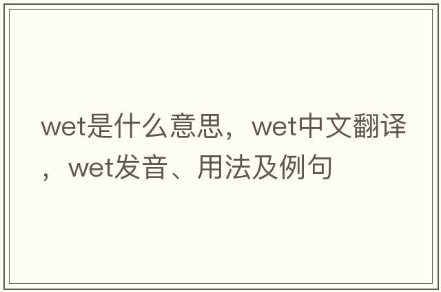 wet是什么意思，wet中文翻譯，wet發(fā)音、用法及例句