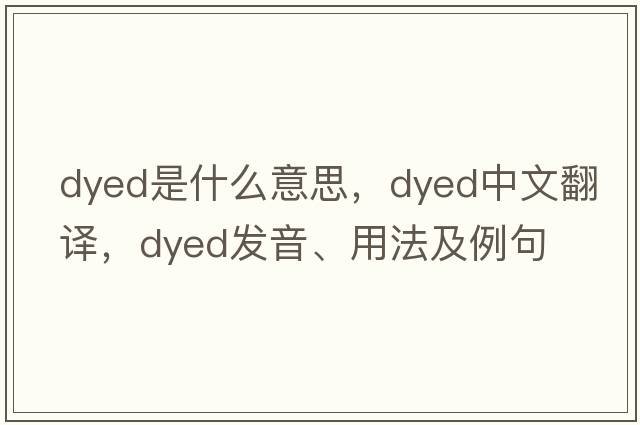 dyed是什么意思，dyed中文翻譯，dyed發(fā)音、用法及例句