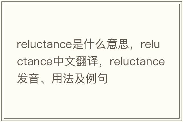 reluctance是什么意思，reluctance中文翻譯，reluctance發(fā)音、用法及例句