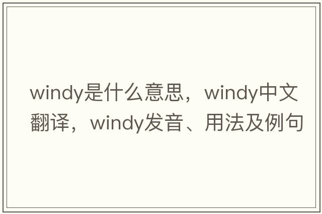windy是什么意思，windy中文翻譯，windy發(fā)音、用法及例句