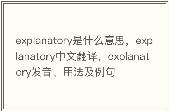 explanatory是什么意思，explanatory中文翻譯，explanatory發(fā)音、用法及例句