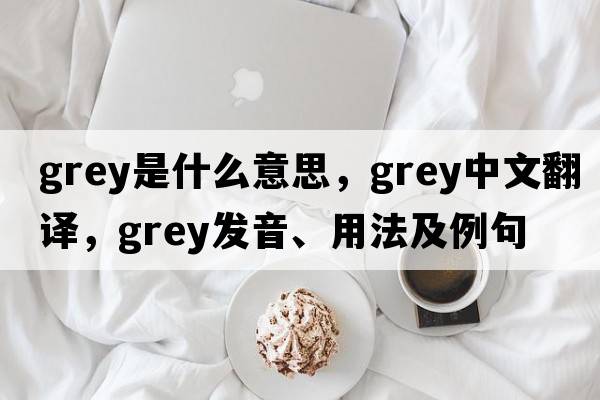 grey是什么意思，grey中文翻譯，grey發(fā)音、用法及例句
