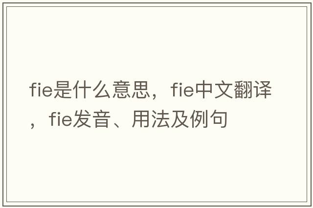 fie是什么意思，fie中文翻譯，fie發(fā)音、用法及例句