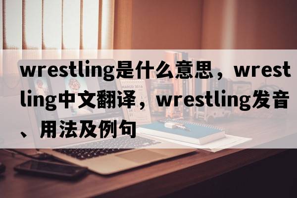 wrestling是什么意思，wrestling中文翻譯，wrestling發(fā)音、用法及例句
