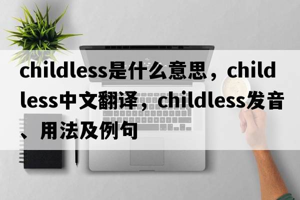 childless是什么意思，childless中文翻譯，childless發(fā)音、用法及例句
