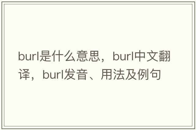 burl是什么意思，burl中文翻譯，burl發(fā)音、用法及例句