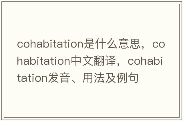 cohabitation是什么意思，cohabitation中文翻譯，cohabitation發(fā)音、用法及例句