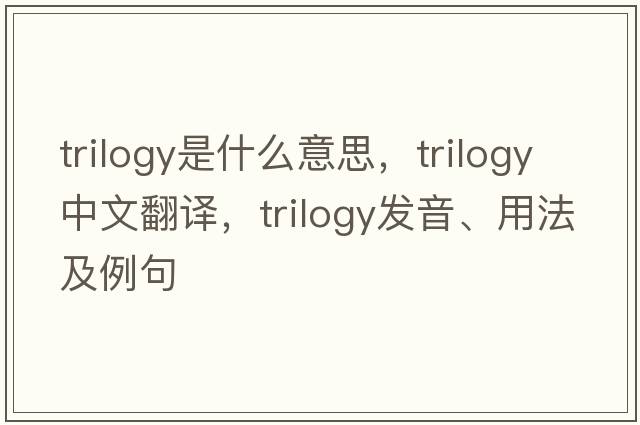 trilogy是什么意思，trilogy中文翻譯，trilogy發(fā)音、用法及例句