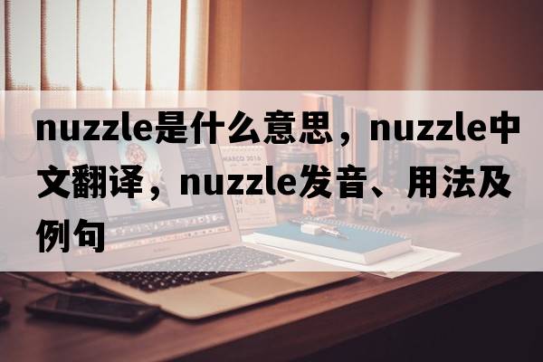 nuzzle是什么意思，nuzzle中文翻譯，nuzzle發(fā)音、用法及例句
