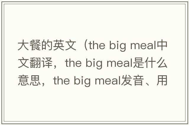 大餐的英文（the big meal中文翻譯，the big meal是什么意思，the big meal發(fā)音、用法及例句）