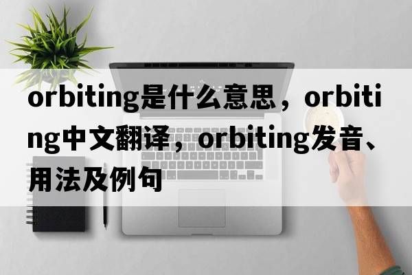 orbiting是什么意思，orbiting中文翻譯，orbiting發(fā)音、用法及例句