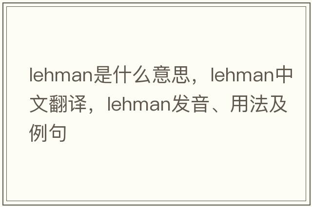 lehman是什么意思，lehman中文翻譯，lehman發(fā)音、用法及例句