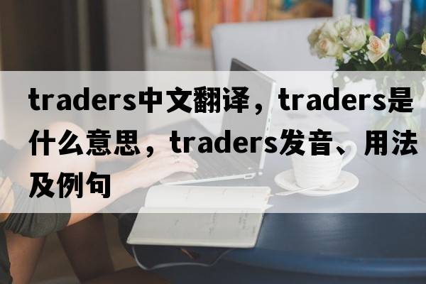 traders中文翻譯，traders是什么意思，traders發(fā)音、用法及例句