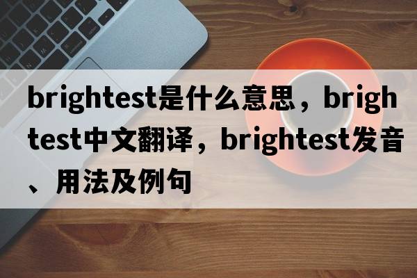 brightest是什么意思，brightest中文翻譯，brightest發(fā)音、用法及例句