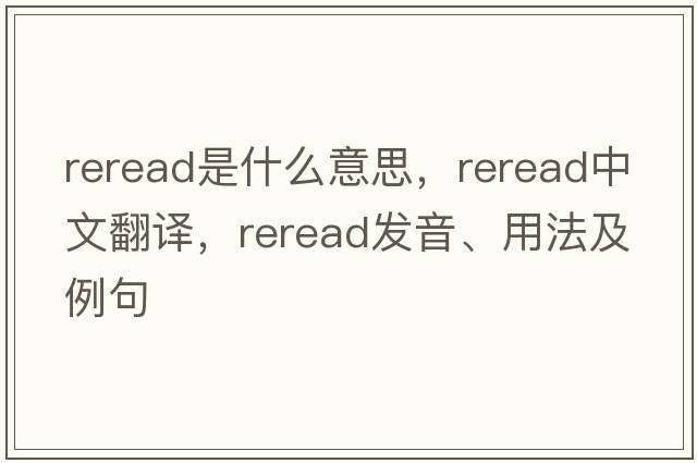 reread是什么意思，reread中文翻譯，reread發(fā)音、用法及例句