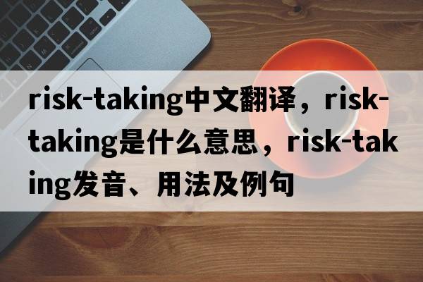 risk-taking中文翻譯，risk-taking是什么意思，risk-taking發(fā)音、用法及例句
