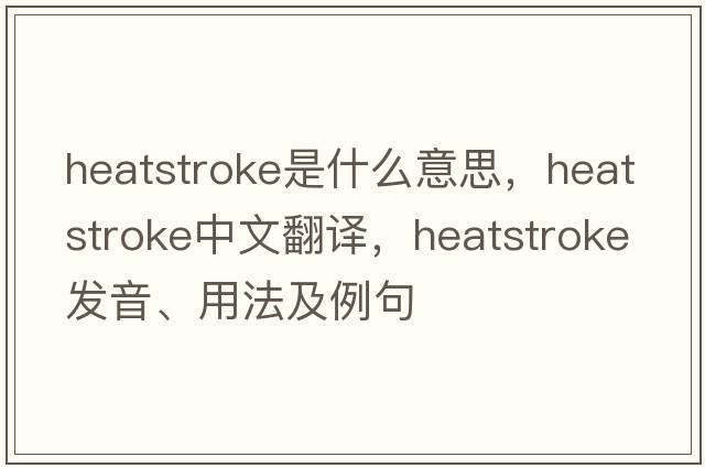 heatstroke是什么意思，heatstroke中文翻譯，heatstroke發(fā)音、用法及例句