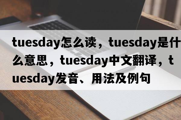 tuesday怎么讀，Tuesday是什么意思，Tuesday中文翻譯，Tuesday發(fā)音、用法及例句