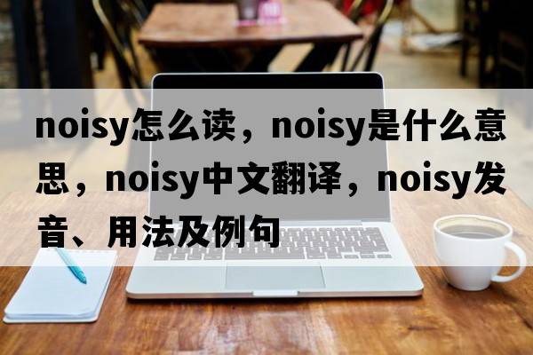 noisy怎么讀，noisy是什么意思，noisy中文翻譯，noisy發(fā)音、用法及例句