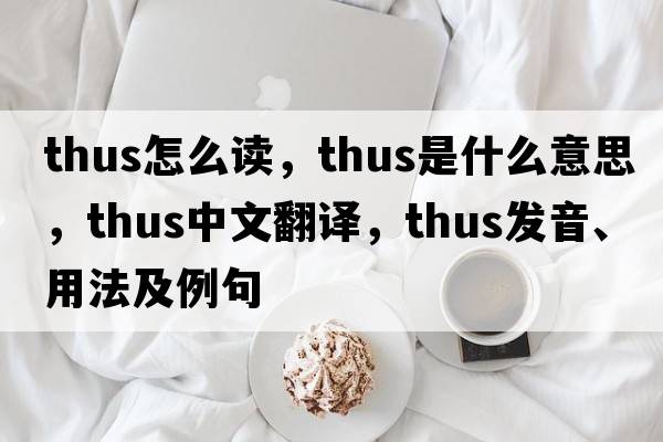 thus怎么讀，thus是什么意思，thus中文翻譯，thus發(fā)音、用法及例句