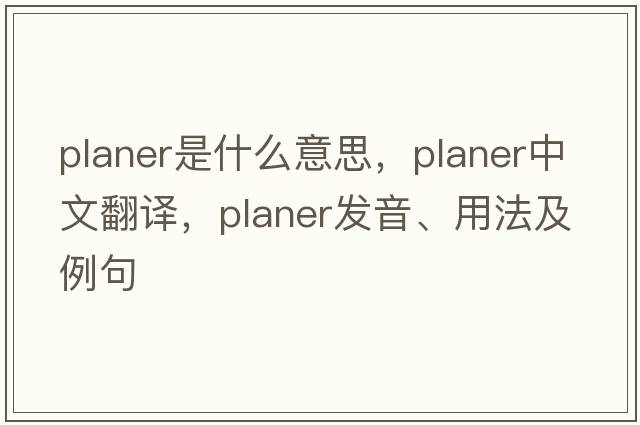 planer是什么意思，planer中文翻譯，planer發(fā)音、用法及例句