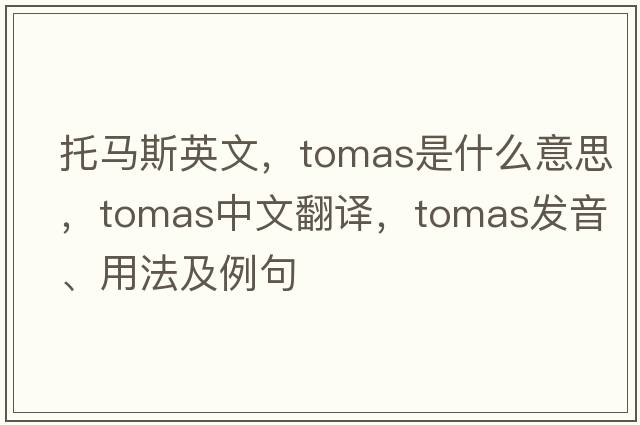 托馬斯英文，Tomas是什么意思，Tomas中文翻譯，Tomas發(fā)音、用法及例句