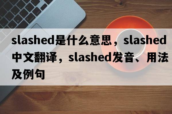 slashed是什么意思，slashed中文翻譯，slashed發(fā)音、用法及例句