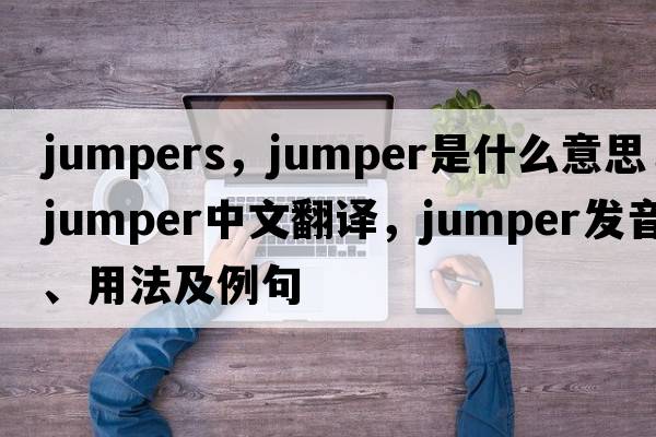 jumpers，jumper是什么意思，jumper中文翻譯，jumper發(fā)音、用法及例句