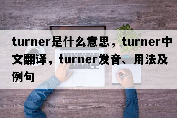 turner是什么意思，turner中文翻譯，turner發(fā)音、用法及例句