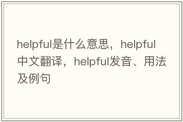 helpful是什么意思，helpful中文翻譯，helpful發(fā)音、用法及例句