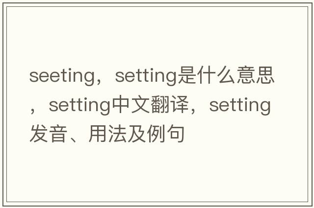 seeting，setting是什么意思，setting中文翻譯，setting發(fā)音、用法及例句