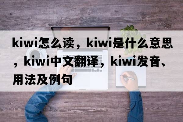 kiwi怎么讀，kiwi是什么意思，kiwi中文翻譯，kiwi發(fā)音、用法及例句