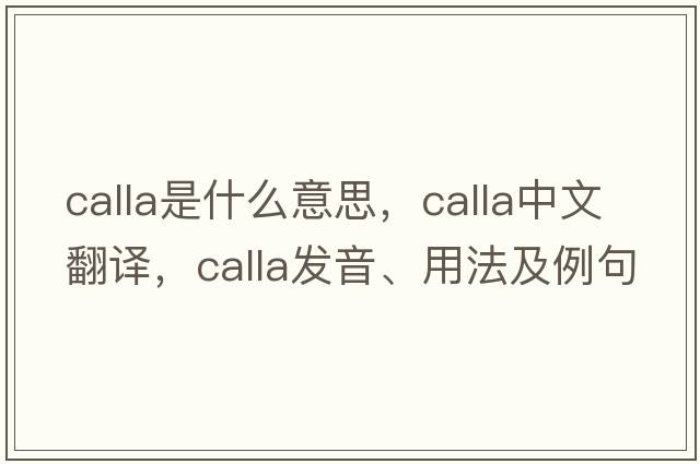 calla是什么意思，calla中文翻譯，calla發(fā)音、用法及例句