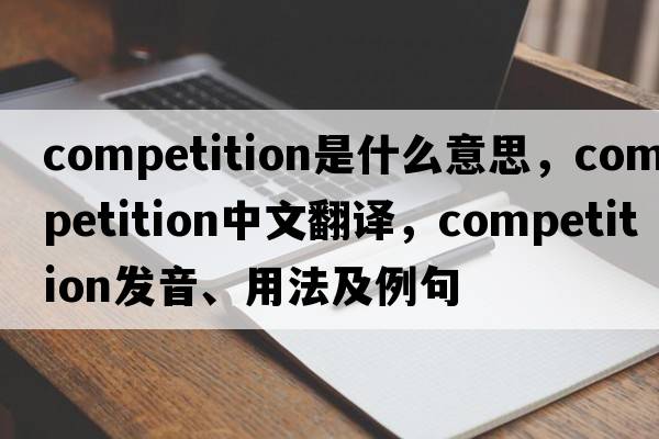 competition是什么意思，competition中文翻譯，competition發(fā)音、用法及例句